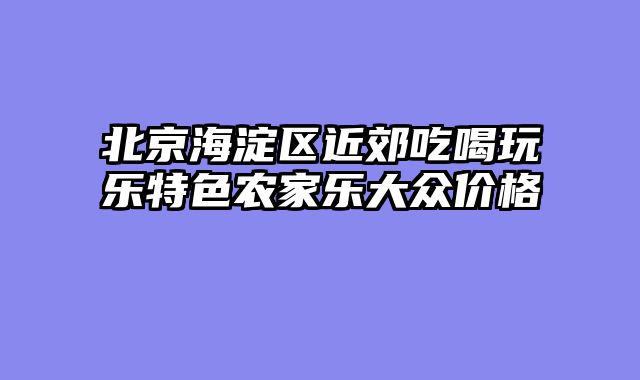 北京海淀区近郊吃喝玩乐特色农家乐大众价格