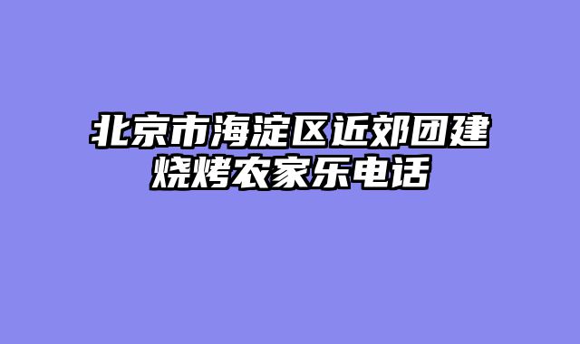 北京市海淀区近郊团建烧烤农家乐电话