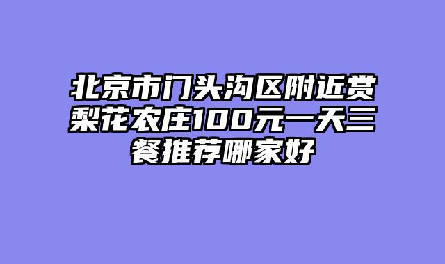 北京市门头沟区附近赏梨花农庄100元一天三餐推荐哪家好