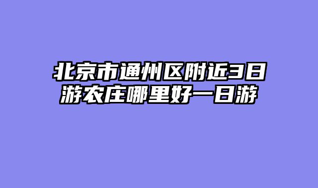 北京市通州区附近3日游农庄哪里好一日游