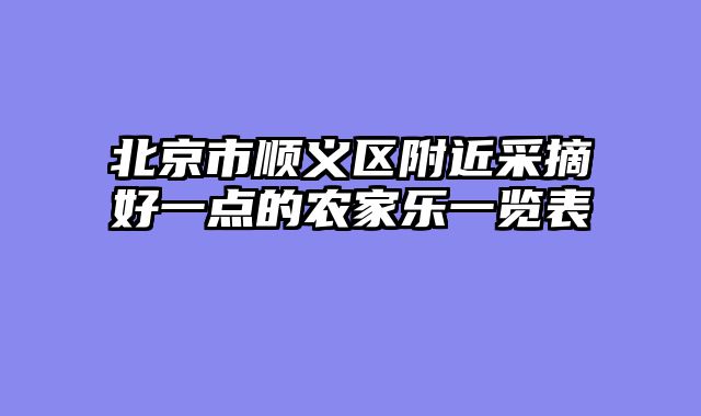 北京市顺义区附近采摘好一点的农家乐一览表