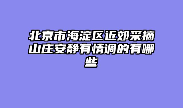 北京市海淀区近郊采摘山庄安静有情调的有哪些
