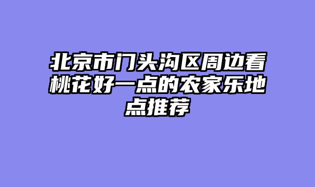 北京市门头沟区周边看桃花好一点的农家乐地点推荐