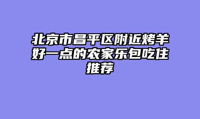 北京市昌平区附近烤羊好一点的农家乐包吃住推荐