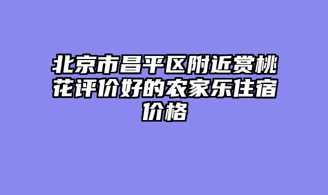 北京市昌平区附近赏桃花评价好的农家乐住宿价格