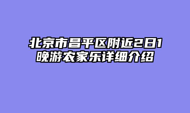 北京市昌平区附近2日1晚游农家乐详细介绍
