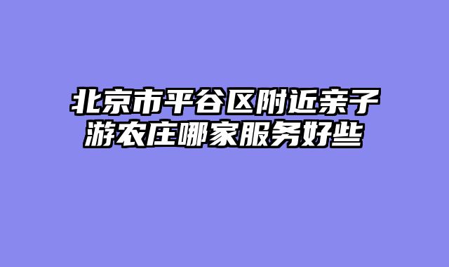 北京市平谷区附近亲子游农庄哪家服务好些