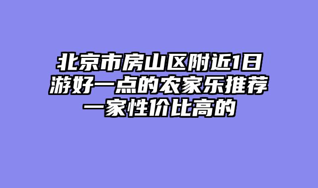 北京市房山区附近1日游好一点的农家乐推荐一家性价比高的