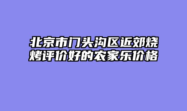 北京市门头沟区近郊烧烤评价好的农家乐价格