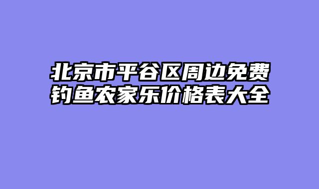 北京市平谷区周边免费钓鱼农家乐价格表大全