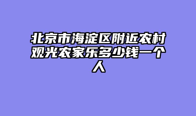北京市海淀区附近农村观光农家乐多少钱一个人