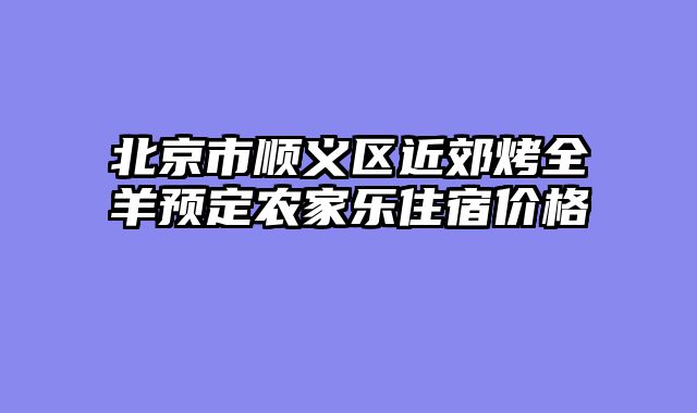北京市顺义区近郊烤全羊预定农家乐住宿价格