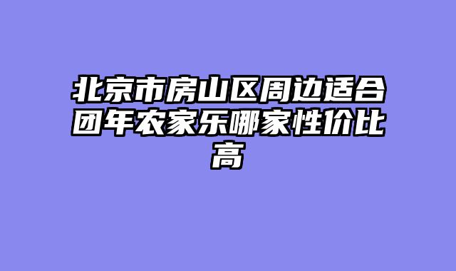 北京市房山区周边适合团年农家乐哪家性价比高