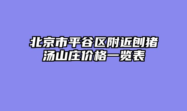 北京市平谷区附近刨猪汤山庄价格一览表