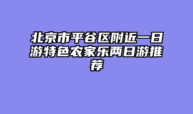 北京市平谷区附近一日游特色农家乐两日游推荐