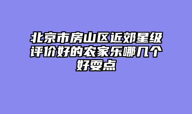 北京市房山区近郊星级评价好的农家乐哪几个好耍点