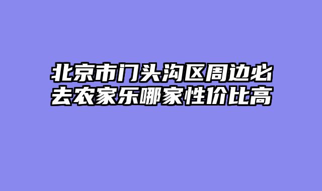 北京市门头沟区周边必去农家乐哪家性价比高