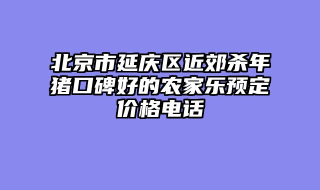 北京市延庆区近郊杀年猪口碑好的农家乐预定价格电话