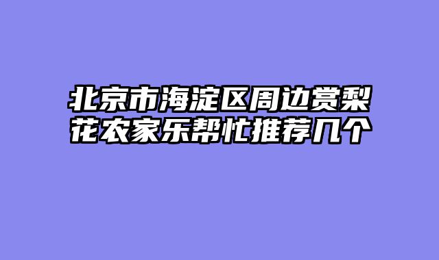 北京市海淀区周边赏梨花农家乐帮忙推荐几个