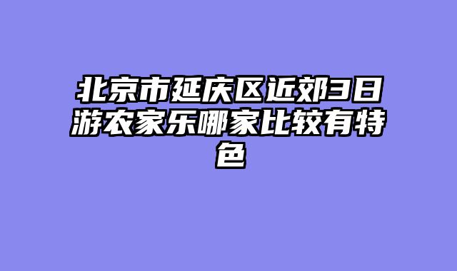 北京市延庆区近郊3日游农家乐哪家比较有特色