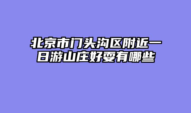 北京市门头沟区附近一日游山庄好耍有哪些
