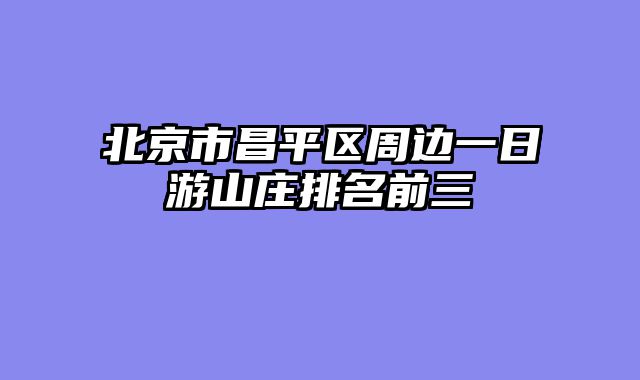 北京市昌平区周边一日游山庄排名前三