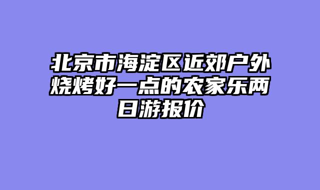 北京市海淀区近郊户外烧烤好一点的农家乐两日游报价