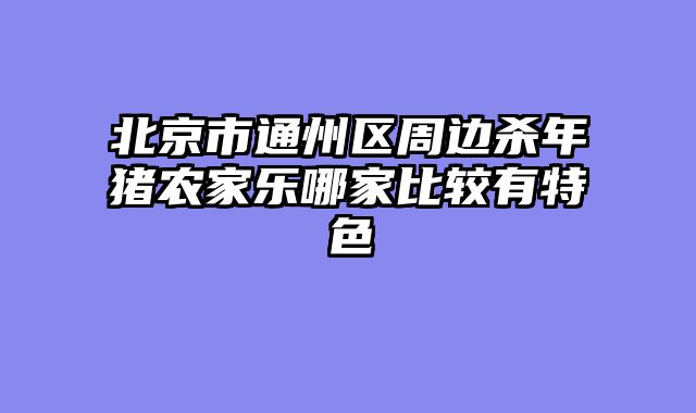 北京市通州区周边杀年猪农家乐哪家比较有特色