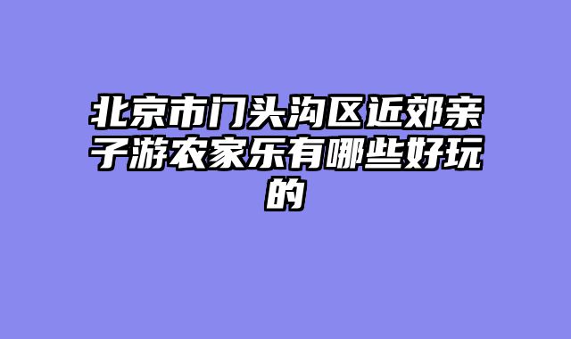北京市门头沟区近郊亲子游农家乐有哪些好玩的