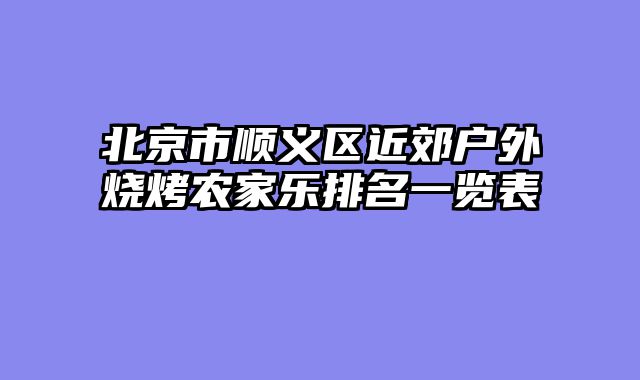 北京市顺义区近郊户外烧烤农家乐排名一览表