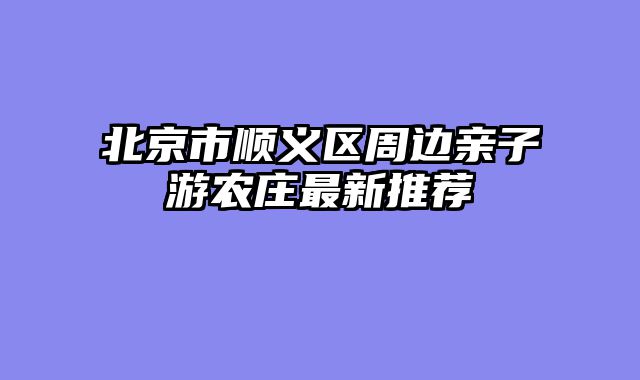 北京市顺义区周边亲子游农庄最新推荐