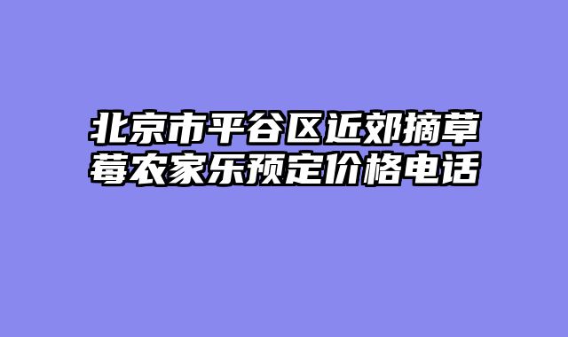 北京市平谷区近郊摘草莓农家乐预定价格电话