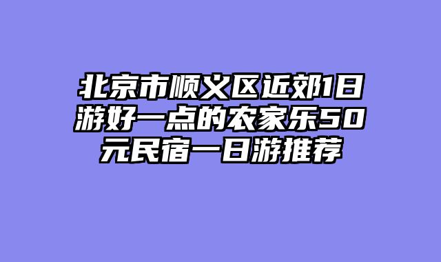 北京市顺义区近郊1日游好一点的农家乐50元民宿一日游推荐