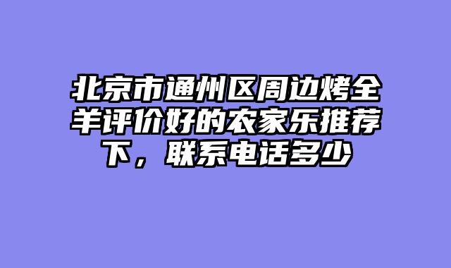 北京市通州区周边烤全羊评价好的农家乐推荐下，联系电话多少