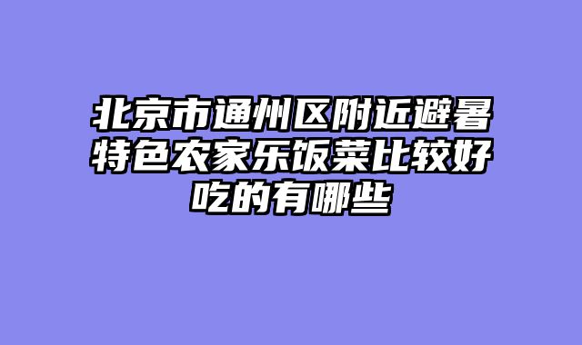北京市通州区附近避暑特色农家乐饭菜比较好吃的有哪些