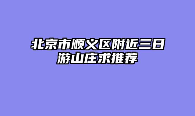 北京市顺义区附近三日游山庄求推荐