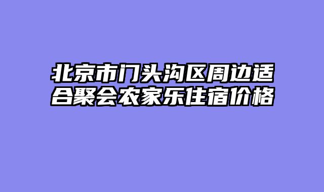 北京市门头沟区周边适合聚会农家乐住宿价格