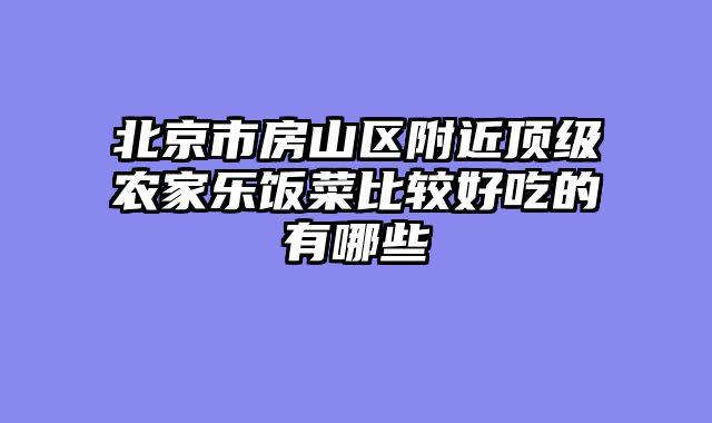 北京市房山区附近顶级农家乐饭菜比较好吃的有哪些
