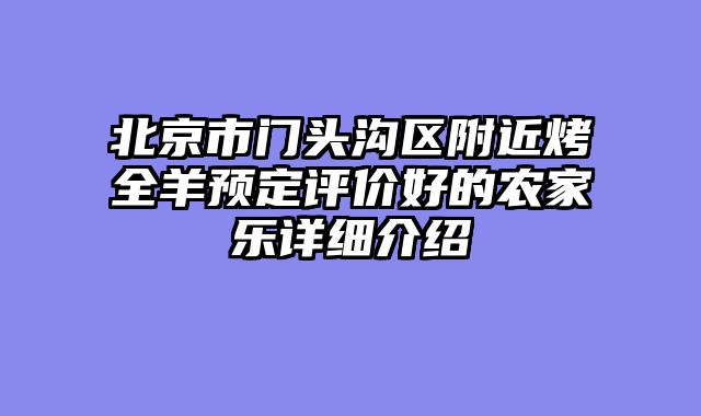 北京市门头沟区附近烤全羊预定评价好的农家乐详细介绍