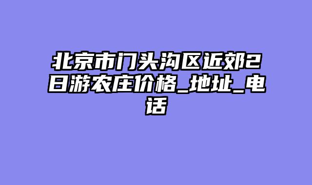 北京市门头沟区近郊2日游农庄价格_地址_电话