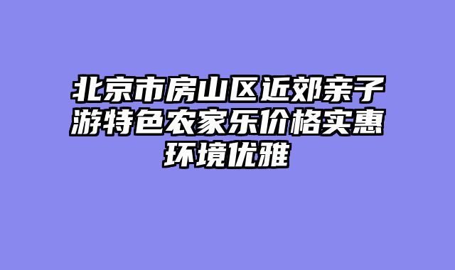 北京市房山区近郊亲子游特色农家乐价格实惠环境优雅