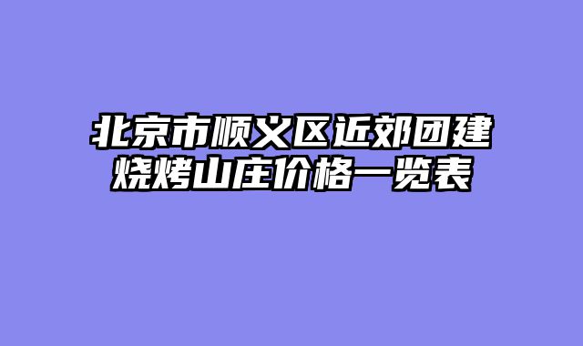 北京市顺义区近郊团建烧烤山庄价格一览表