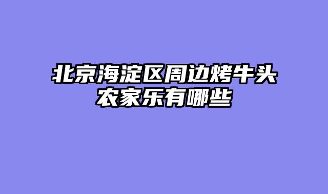 北京海淀区周边烤牛头农家乐有哪些
