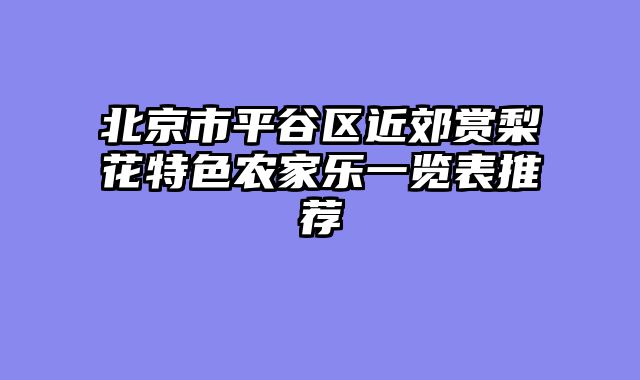 北京市平谷区近郊赏梨花特色农家乐一览表推荐