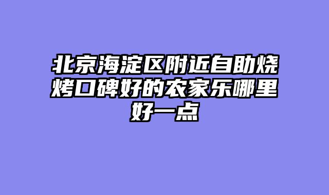 北京海淀区附近自助烧烤口碑好的农家乐哪里好一点
