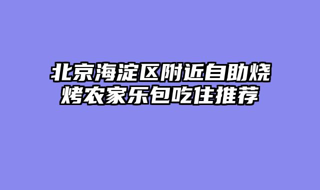 北京海淀区附近自助烧烤农家乐包吃住推荐