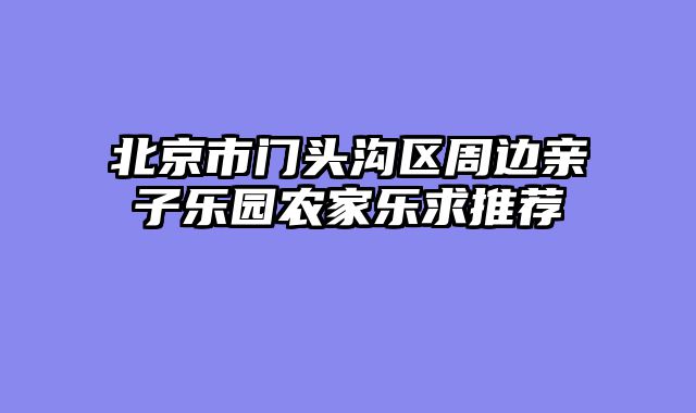 北京市门头沟区周边亲子乐园农家乐求推荐