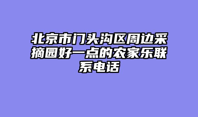 北京市门头沟区周边采摘园好一点的农家乐联系电话