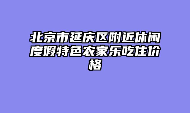 北京市延庆区附近休闲度假特色农家乐吃住价格