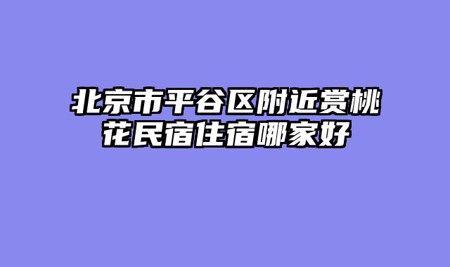 北京市平谷区附近赏桃花民宿住宿哪家好